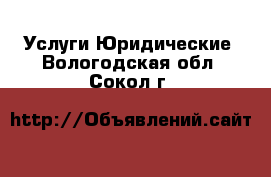 Услуги Юридические. Вологодская обл.,Сокол г.